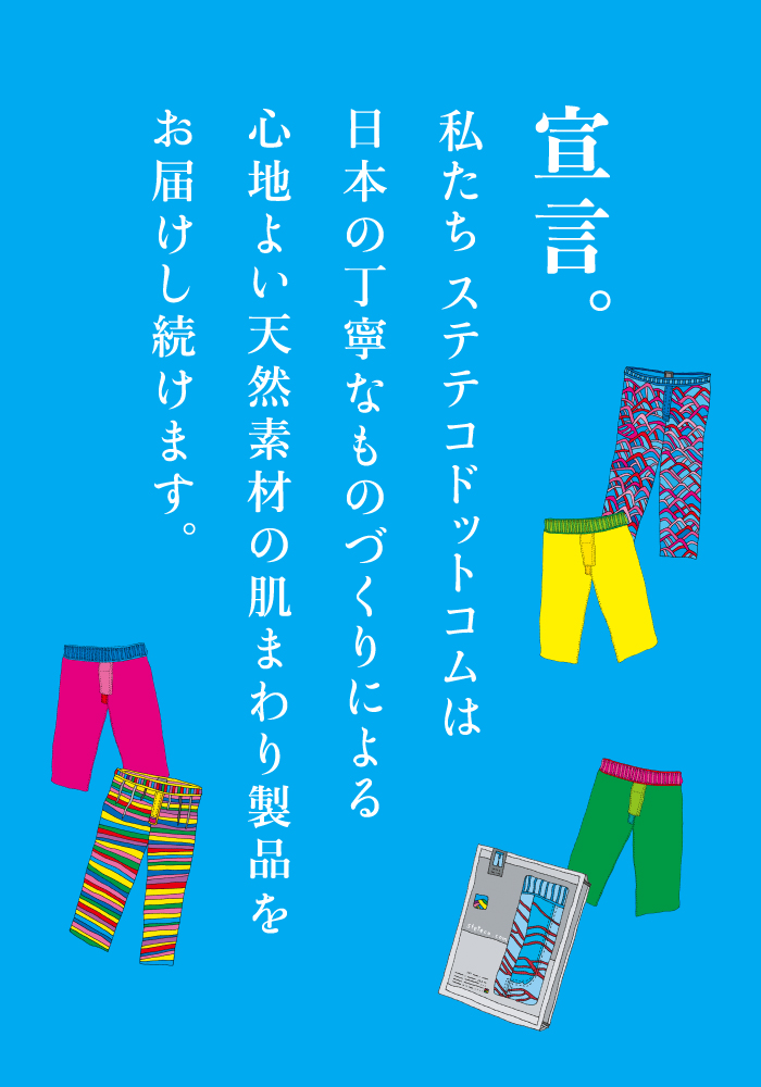 宣言。私たちステテコドットコムは日本の丁寧なものづくりによる心地よい天然素材の肌まわり製品をお届けし続けます。